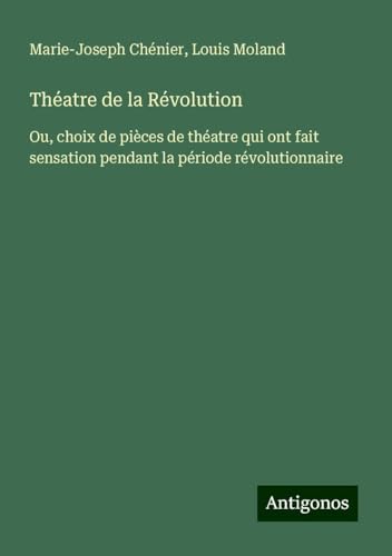 Théatre de la Révolution: Ou, choix de pièces de théatre qui ont fait sensation pendant la période révolutionnaire von Antigonos Verlag