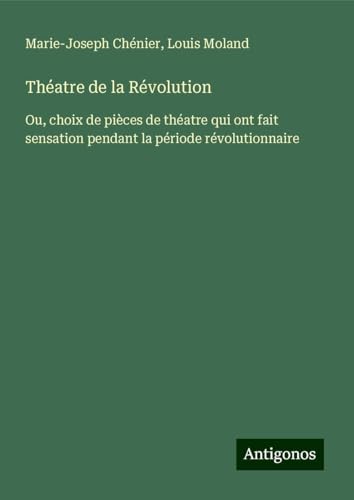 Théatre de la Révolution: Ou, choix de pièces de théatre qui ont fait sensation pendant la période révolutionnaire von Antigonos Verlag