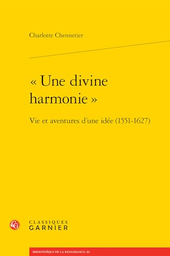 Une Divine Harmonie: Vie Et Aventures D'une Idee (1551-1627) (Bibliotheque De La Renaissance, 82) von Classiques Garnier