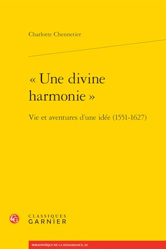 Une Divine Harmonie: Vie Et Aventures d'Une Idee (1551-1627) von Classiques Garnier