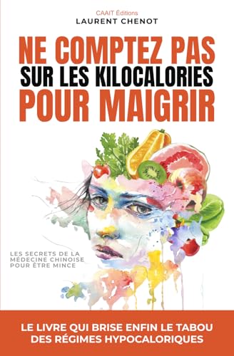 Ne comptez pas sur les Kilocalories pour maigrir: Les secrets de la médecine chinoise pour être mince et pleine d'énergie von CAAIT Editions