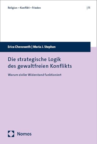 Warum ziviler Widerstand funktioniert: Die strategische Logik gewaltloser Konfliktbearbeitung (Religion – Konflikt – Frieden) von Nomos