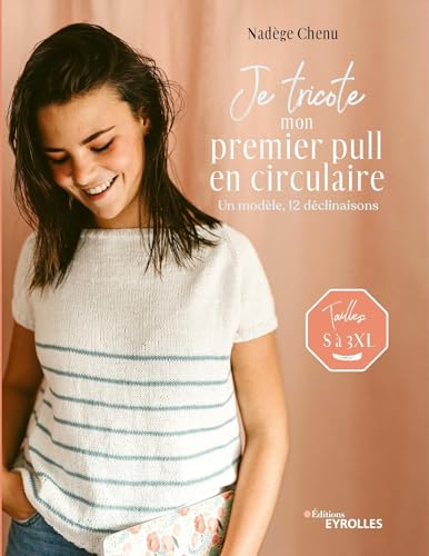 Je tricote mon premier pull en circulaire: Un modèle, 12 déclinaisons. Tailles S à 3XL