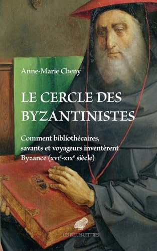 Le Cercle Des Byzantinistes: Comment Bibliothecaires, Savants Et Voyageurs Inventerent Byzance (Xvie-XIXe Siecle) von Les Belles Lettres