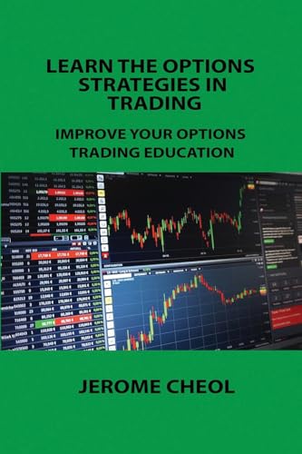 LEARN THE OPTIONS STRATEGIES IN TRADING: IMPROVE YOUR OPTIONS TRADING EDUCATION LEARN THE OPTIONS STRATEGIES IN TRADING: IMPROVE YOUR OPTIONS TRADING EDUCATION von Charles M Dominquez