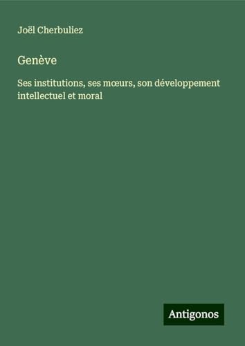 Genève: Ses institutions, ses m¿urs, son développement intellectuel et moral von Antigonos Verlag