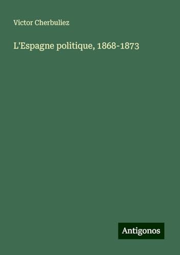 L'Espagne politique, 1868-1873 L'Espagne politique, 1868-1873 von Antigonos Verlag