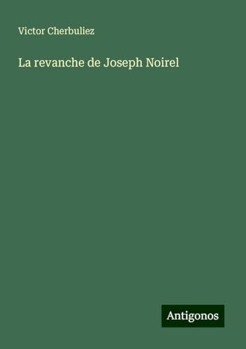 La revanche de Joseph Noirel La revanche de Joseph Noirel von Antigonos Verlag