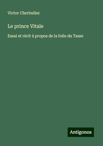 Le prince Vitale: Essai et récit à propos de la folie du Tasse Le prince Vitale: Essai et récit à propos de la folie du Tasse von Antigonos Verlag