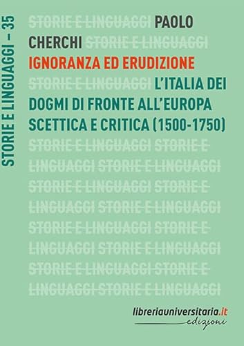 Ignoranza ed erudizione. L’Italia dei dogmi di fronte all’Europa scettica e critica (1500-1750) (Storie e linguaggi)