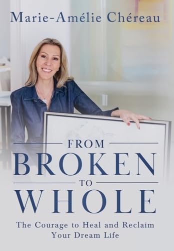 From Broken to Whole: The Courage to Heal and Reclaim Your Dream Life von Game Changer Publishing