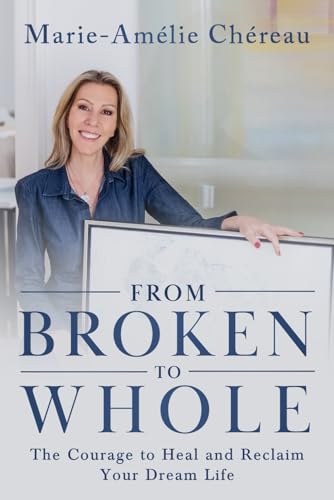 From Broken to Whole: The Courage to Heal and Reclaim Your Dream Life von Game Changer Publishing