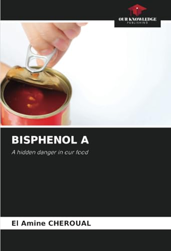 BISPHENOL A: A hidden danger in our food von Our Knowledge Publishing