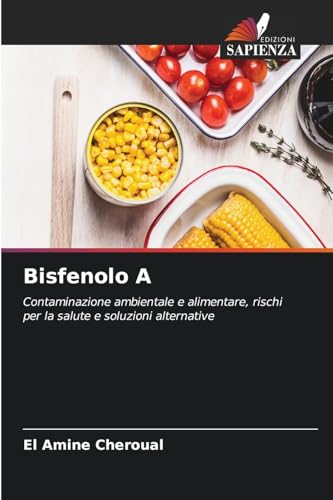Bisfenolo A: Contaminazione ambientale e alimentare, rischi per la salute e soluzioni alternative von Edizioni Sapienza