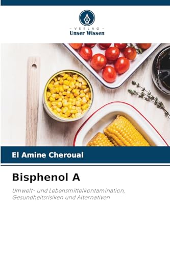 Bisphenol A: Umwelt- und Lebensmittelkontamination, Gesundheitsrisiken und Alternativen von Verlag Unser Wissen