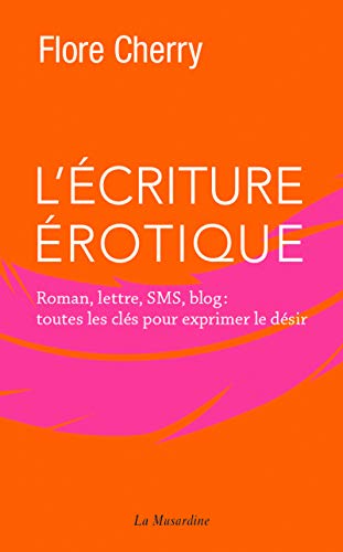 L'écriture érotique - Roman, lettre, SMS, blog : toutes les clés pour exprimer le désir L'écriture érotique - Roman, lettre, SMS, blog : toutes les clés pour exprimer le désir