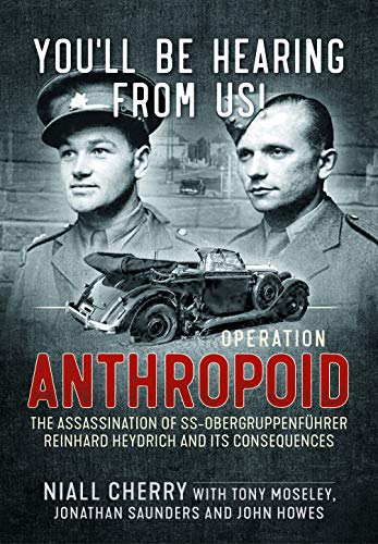 You’ll Be Hearing from Us!: Operation Anthropoid - the Assassination of SS-Obergruppenführer Reinhard Heydrich and Its Consequences