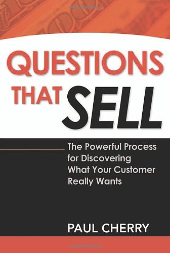 Questions That Sell: The Powerful Process for Discovering What Your Customer Really Wants