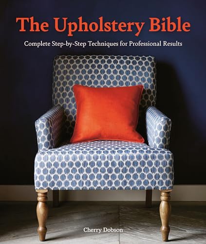 The Upholstery Bible: Complete Step-By-Step Techniques for Professional Results