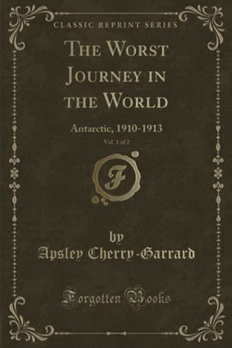 The Worst Journey in the World, Vol. 1 of 2 (Classic Reprint): Antarctic, 1910-1913