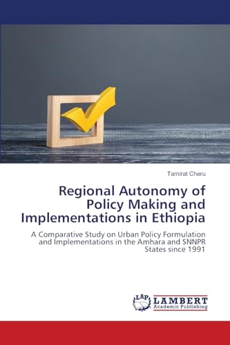Regional Autonomy of Policy Making and Implementations in Ethiopia: A Comparative Study on Urban Policy Formulation and Implementations in the Amhara and SNNPR States since 1991 von LAP LAMBERT Academic Publishing