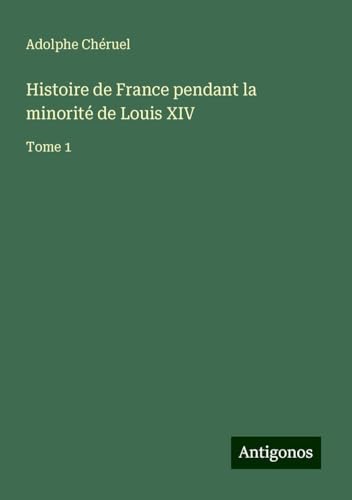 Histoire de France pendant la minorité de Louis XIV: Tome 1 von Antigonos Verlag
