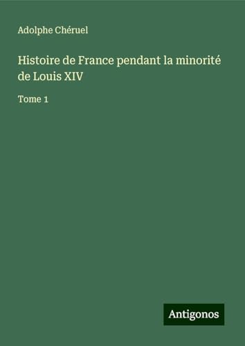 Histoire de France pendant la minorité de Louis XIV: Tome 1 Histoire de France pendant la minorité de Louis XIV: Tome 1 von Antigonos Verlag