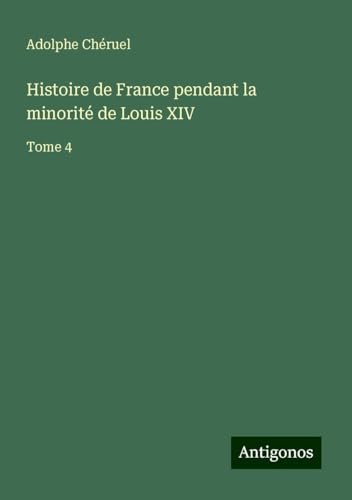 Histoire de France pendant la minorité de Louis XIV: Tome 4 Histoire de France pendant la minorité de Louis XIV: Tome 4 von Antigonos Verlag