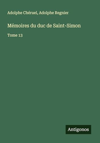 Mémoires du duc de Saint-Simon: Tome 13 Mémoires du duc de Saint-Simon: Tome 13 von Antigonos Verlag