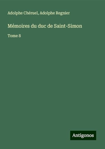 Mémoires du duc de Saint-Simon: Tome 8 Mémoires du duc de Saint-Simon: Tome 8 von Antigonos Verlag