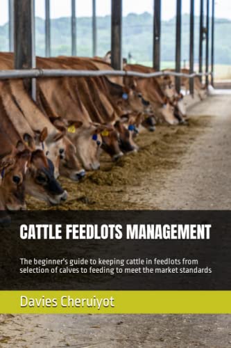 CATTLE FEEDLOTS MANAGEMENT: The beginner's guide to keeping cattle in feedlots from selection of calves to feeding to meet the market standards (Cattle farming, Band 1) von Independently published