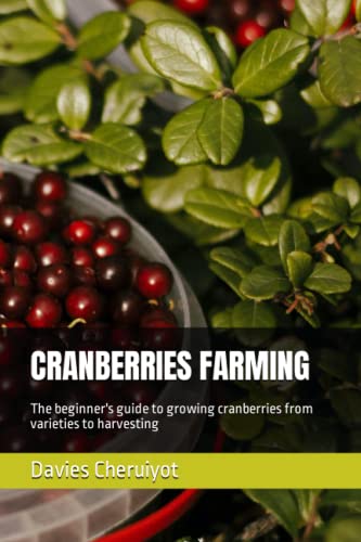 CRANBERRIES FARMING: The beginner's guide to growing cranberries from varieties to harvesting CRANBERRIES FARMING: The beginner's guide to growing cranberries from varieties to harvesting