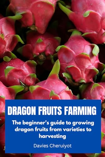 DRAGON FRUITS FARMING: The beginner's guide to growing dragon fruits from varieties to harvesting