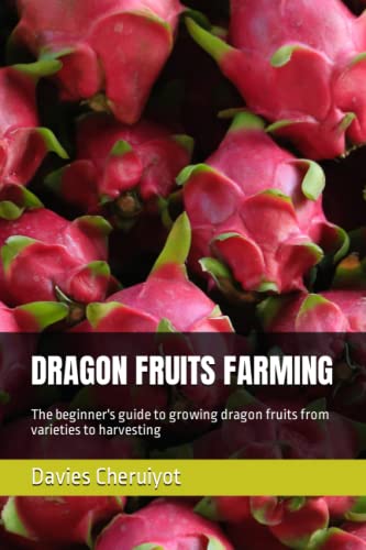 DRAGON FRUITS FARMING: The beginner's guide to growing dragon fruits from varieties to harvesting (Cactus fruits)
