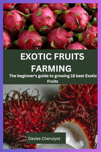 EXOTIC FRUITS FARMING: The beginner's guide to growing 18 best Exotic Fruits (Cactus fruits)
