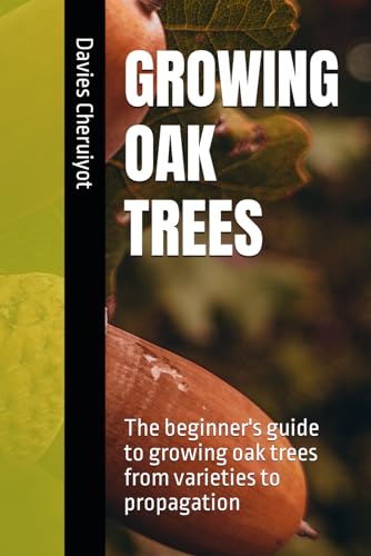 GROWING OAK TREES: The beginner's guide to growing oak trees from varieties to propagation GROWING OAK TREES: The beginner's guide to growing oak trees from varieties to propagation