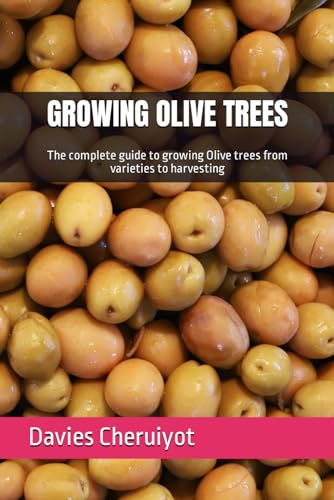 GROWING OLIVE TREES: The complete guide to growing Olive trees from varieties to harvesting (Tropical trees)