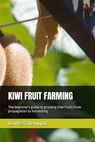 KIWI FRUIT FARMING: The beginner's guide to growing Kiwi fruits from propagation to harvesting (Fruits farming)