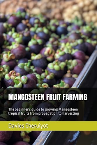 MANGOSTEEN FRUIT FARMING: The beginner's guide to growing Mangosteen tropical fruits from propagation to harvesting