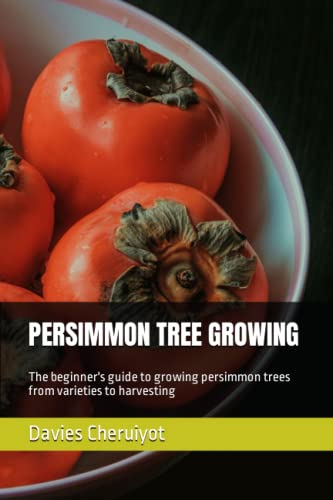 PERSIMMON TREE GROWING: The beginner's guide to growing persimmon trees from varieties to harvesting PERSIMMON TREE GROWING: The beginner's guide to growing persimmon trees from varieties to harvesting