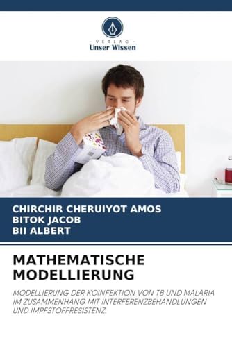 MATHEMATISCHE MODELLIERUNG: MODELLIERUNG DER KOINFEKTION VON TB UND MALARIA IM ZUSAMMENHANG MIT INTERFERENZBEHANDLUNGEN UND IMPFSTOFFRESISTENZ. von Verlag Unser Wissen