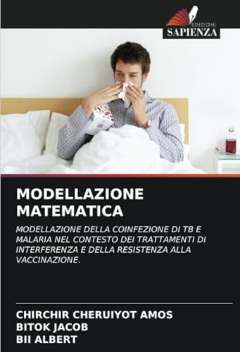 MODELLAZIONE MATEMATICA: MODELLAZIONE DELLA COINFEZIONE DI TB E MALARIA NEL CONTESTO DEI TRATTAMENTI DI INTERFERENZA E DELLA RESISTENZA ALLA VACCINAZIONE. von Edizioni Sapienza
