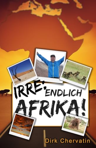 Irre, endlich Afrika!: Reiseberichte aus Botswana, Namibia, der Serengeti, Tansania, vom Kilimandscharo und mehr (Die etwas anderen Reiseberichte von Dirk Chervatin)