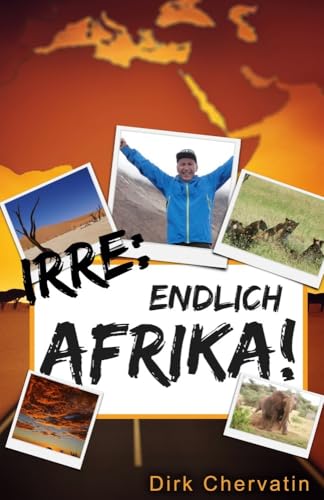 Irre, endlich Afrika!: Reiseberichte aus Botswana, Namibia, der Serengeti, Tansania, vom Kilimandscharo und mehr (Die etwas anderen Reiseberichte von Dirk Chervatin)
