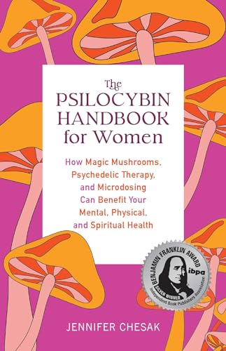 The Psilocybin Handbook for Women: How Magic Mushrooms, Psychedelic Therapy, and Microdosing Can Benefit Your Mental, Physical, and Spiritual Health (Guides to Psychedelics & More)