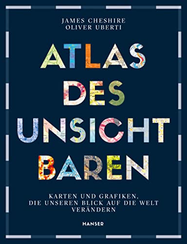 Atlas des Unsichtbaren: Karten und Grafiken, die unseren Blick auf die Welt verändern von Carl Hanser Verlag GmbH & Co. KG