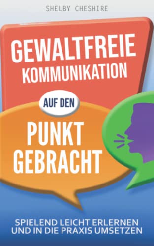Gewaltfreie Kommunikation auf den Punkt gebracht: Spielend leicht erlernen und in die Praxis umsetzen