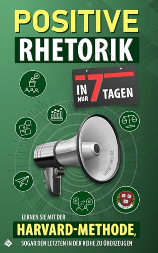 Positive Rhetorik: Lernen Sie mit der Harvard-Methode in 7 Tagen sogar den Letzten in der Reihe zu überzeugen von Readers Club Verlag