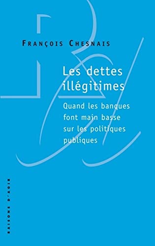 Les Dettes illégitimes. Quand les banques font main basse sur les politiques publiques