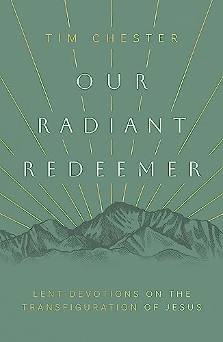 Our Radiant Redeemer: Lent Devotions on the Transfiguration of Jesus Our Radiant Redeemer: Lent Devotions on the Transfiguration of Jesus